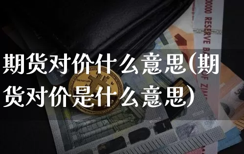 期货对价什么意思(期货对价是什么意思)_区块链_第1张_相聚币圈 期货对价什么意思(期货对价是什么意思)_https://www.xjzxxn66.com_区块链_第1张