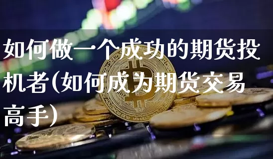 如何做一个成功的期货投机者(如何成为期货交易高手)_以太坊_第1张_相聚币圈 如何做一个成功的期货投机者(如何成为期货交易高手)_https://www.xjzxxn66.com_以太坊_第1张