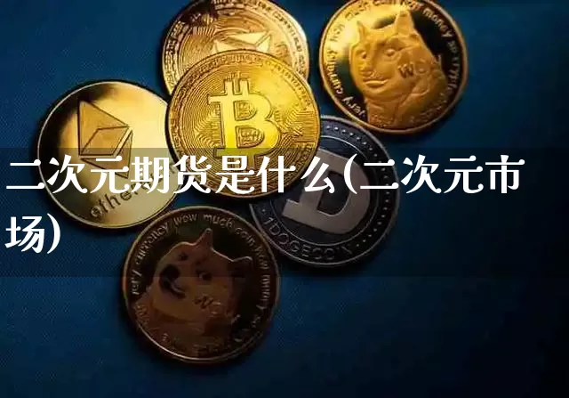 二次元期货是什么(二次元市场)_https://www.xjzxxn66.com_以太坊_第1张