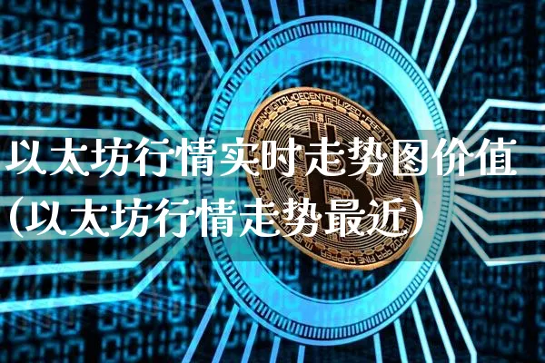 以太坊行情实时走势图价值(以太坊行情走势最近)_https://www.xjzxxn66.com_以太坊_第1张