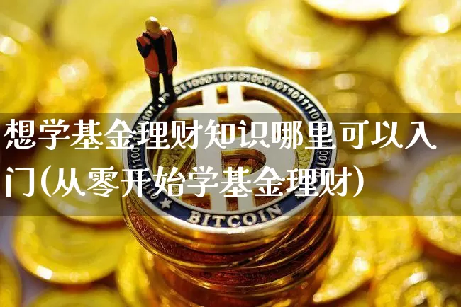 想学基金理财知识哪里可以入门(从零开始学基金理财)_https://www.xjzxxn66.com_区块链_第1张