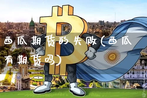 西瓜期货的失败(西瓜有期货吗)_https://www.xjzxxn66.com_未分类_第1张