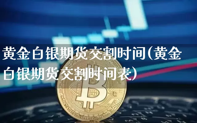 黄金白银期货交割时间(黄金白银期货交割时间表)_以太坊_第1张_相聚币圈 黄金白银期货交割时间(黄金白银期货交割时间表)_https://www.xjzxxn66.com_以太坊_第1张