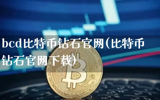 bcd比特币钻石官网(比特币钻石官网下载)_https://www.xjzxxn66.com_以太坊_第1张