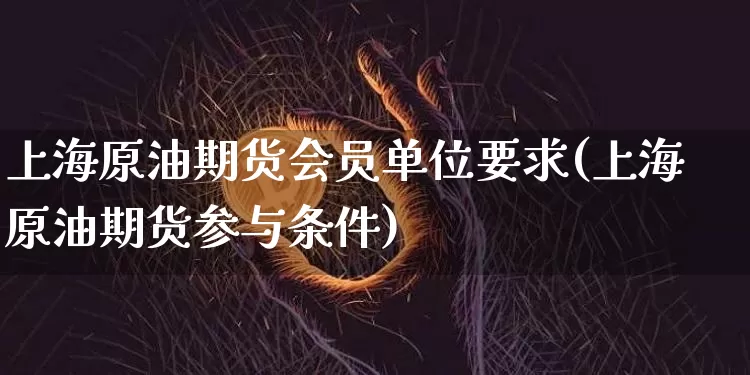 上海原油期货会员单位要求(上海原油期货参与条件)_比特币_第1张_相聚币圈 上海原油期货会员单位要求(上海原油期货参与条件)_https://www.xjzxxn66.com_比特币_第1张