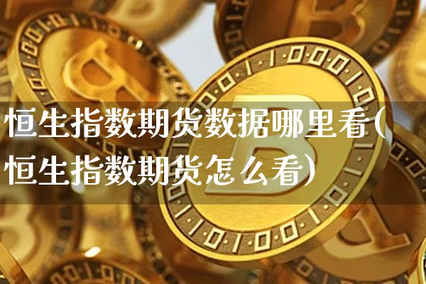 恒生指数期货数据哪里看(恒生指数期货怎么看)_未分类_第1张_相聚币圈 恒生指数期货数据哪里看(恒生指数期货怎么看)_https://www.xjzxxn66.com_未分类_第1张
