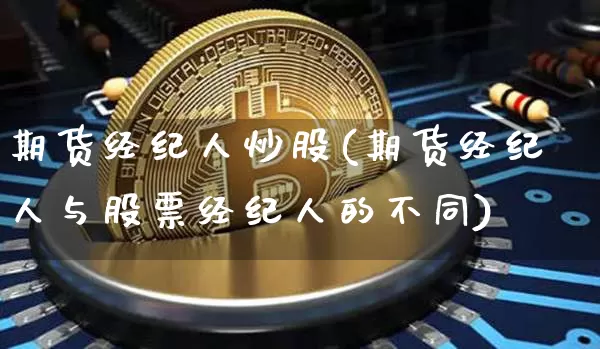期货经纪人炒股(期货经纪人与股票经纪人的不同)_未分类_第1张_相聚币圈 期货经纪人炒股(期货经纪人与股票经纪人的不同)_https://www.xjzxxn66.com_未分类_第1张