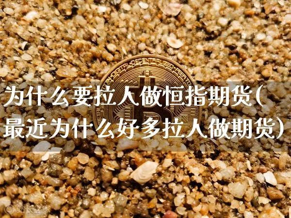 为什么要拉人做恒指期货(最近为什么好多拉人做期货)_https://www.xjzxxn66.com_区块链_第1张