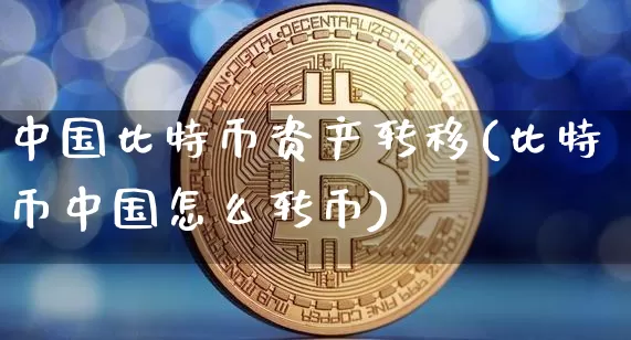 中国比特币资产转移(比特币中国怎么转币)_https://www.xjzxxn66.com_以太坊_第1张
