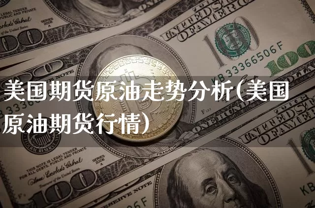 美国期货原油走势分析(美国原油期货行情)_https://www.xjzxxn66.com_比特币_第1张