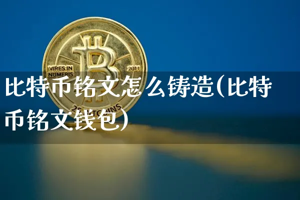 比特币铭文怎么铸造(比特币铭文钱包)_https://www.xjzxxn66.com_币圈资讯_第1张