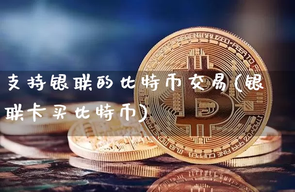 支持银联的比特币交易(银联卡买比特币)_https://www.xjzxxn66.com_以太坊_第1张