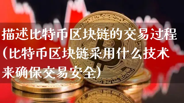 描述比特币区块链的交易过程(比特币区块链采用什么技术来确保交易安全)_https://www.xjzxxn66.com_以太坊_第1张