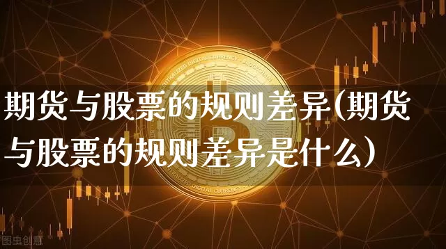 期货与股票的规则差异(期货与股票的规则差异是什么)_币圈资讯_第1张_相聚币圈 期货与股票的规则差异(期货与股票的规则差异是什么)_https://www.xjzxxn66.com_币圈资讯_第1张