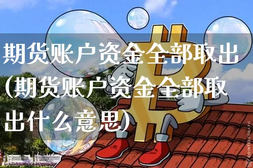 期货账户资金全部取出(期货账户资金全部取出什么意思)_https://www.xjzxxn66.com_以太坊_第1张