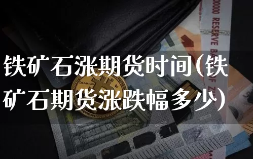 铁矿石涨期货时间(铁矿石期货涨跌幅多少)_https://www.xjzxxn66.com_区块链_第1张