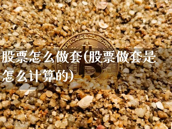 股票怎么做套(股票做套是怎么计算的)_https://www.xjzxxn66.com_以太坊_第1张