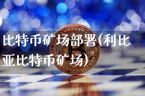 比特币矿场部署(利比亚比特币矿场)_https://www.xjzxxn66.com_比特币_第1张