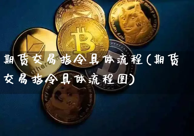 期货交易指令具体流程(期货交易指令具体流程图)_以太坊_第1张_相聚币圈 期货交易指令具体流程(期货交易指令具体流程图)_https://www.xjzxxn66.com_以太坊_第1张