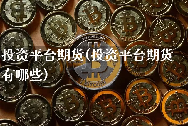 投资平台期货(投资平台期货有哪些)_区块链_第1张_相聚币圈 投资平台期货(投资平台期货有哪些)_https://www.xjzxxn66.com_区块链_第1张