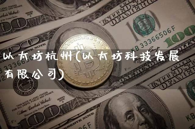 以太坊杭州(以太坊科技发展有限公司)_https://www.xjzxxn66.com_币圈资讯_第1张