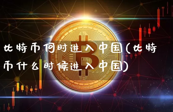 比特币何时进入中国(比特币什么时候进入中国)_https://www.xjzxxn66.com_币圈资讯_第1张