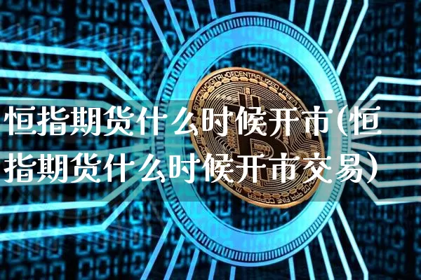 恒指期货什么时候开市(恒指期货什么时候开市交易)_未分类_第1张_相聚币圈 恒指期货什么时候开市(恒指期货什么时候开市交易)_https://www.xjzxxn66.com_未分类_第1张