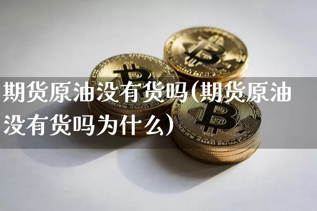 期货原油没有货吗(期货原油没有货吗为什么)_币圈资讯_第1张_相聚币圈 期货原油没有货吗(期货原油没有货吗为什么)_https://www.xjzxxn66.com_币圈资讯_第1张