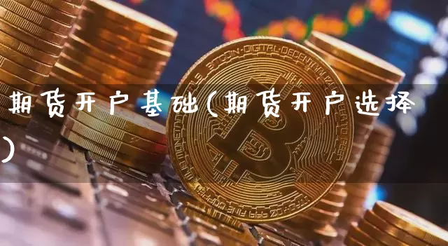 期货开户基础(期货开户选择)_未分类_第1张_相聚币圈 期货开户基础(期货开户选择)_https://www.xjzxxn66.com_未分类_第1张