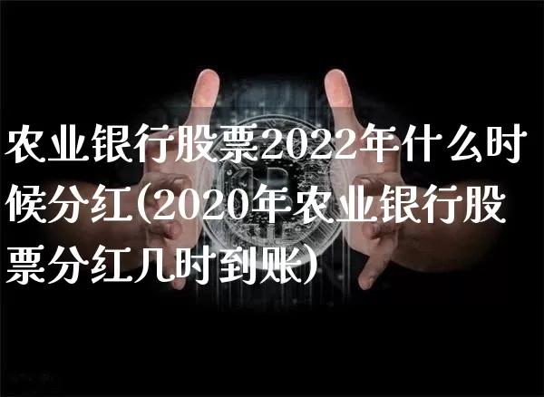 农业银行股票2022年什么时候分红(2020年农业银行股票分红几时到账)_https://www.xjzxxn66.com_以太坊_第1张