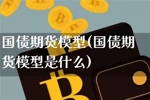 国债期货模型(国债期货模型是什么)_未分类_第1张_相聚币圈 国债期货模型(国债期货模型是什么)_https://www.xjzxxn66.com_未分类_第1张