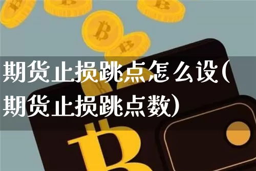 期货止损跳点怎么设(期货止损跳点数)_比特币_第1张_相聚币圈 期货止损跳点怎么设(期货止损跳点数)_https://www.xjzxxn66.com_比特币_第1张