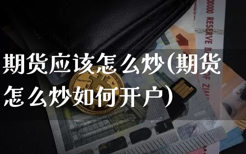期货应该怎么炒(期货怎么炒如何开户)_https://www.xjzxxn66.com_以太坊_第1张