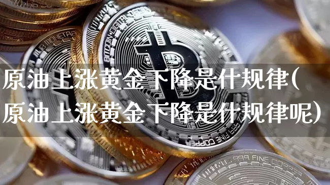 原油上涨黄金下降是什规律(原油上涨黄金下降是什规律呢)_https://www.xjzxxn66.com_以太坊_第1张