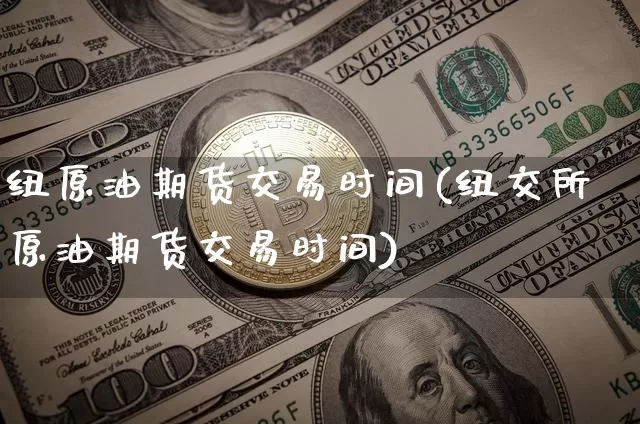纽原油期货交易时间(纽交所原油期货交易时间)_未分类_第1张_相聚币圈 纽原油期货交易时间(纽交所原油期货交易时间)_https://www.xjzxxn66.com_未分类_第1张