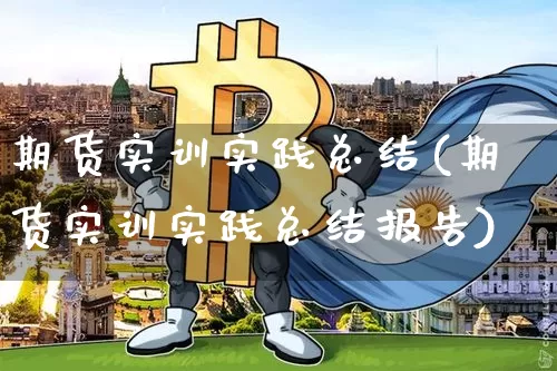 期货实训实践总结(期货实训实践总结报告)_https://www.xjzxxn66.com_区块链_第1张