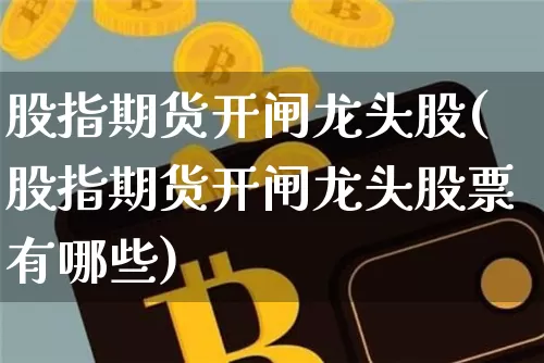 股指期货开闸龙头股(股指期货开闸龙头股票有哪些)_https://www.xjzxxn66.com_以太坊_第1张