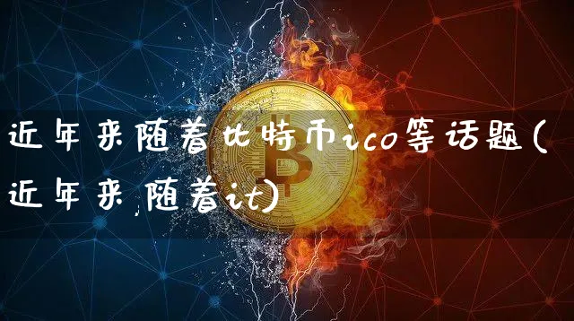近年来随着比特币ico等话题(近年来,随着it)_https://www.xjzxxn66.com_币圈资讯_第1张