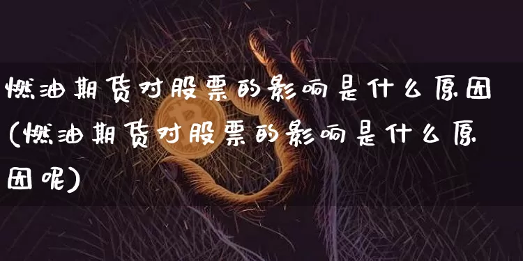 燃油期货对股票的影响是什么原因(燃油期货对股票的影响是什么原因呢)_币圈资讯_第1张_相聚币圈 燃油期货对股票的影响是什么原因(燃油期货对股票的影响是什么原因呢)_https://www.xjzxxn66.com_币圈资讯_第1张