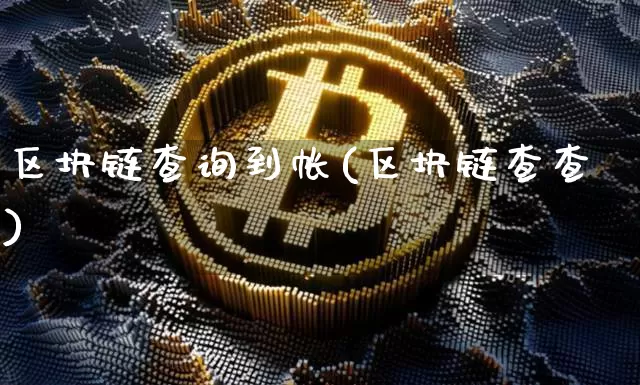 区块链查询到帐(区块链查查)_https://www.xjzxxn66.com_币圈资讯_第1张