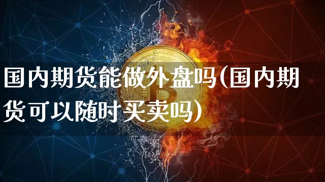 国内期货能做外盘吗(国内期货可以随时买卖吗)_https://www.xjzxxn66.com_币圈资讯_第1张
