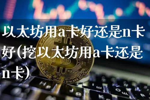 以太坊用a卡好还是n卡好(挖以太坊用a卡还是n卡)_https://www.xjzxxn66.com_区块链_第1张