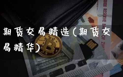 期货交易精选(期货交易精华)_未分类_第1张_相聚币圈 期货交易精选(期货交易精华)_https://www.xjzxxn66.com_未分类_第1张