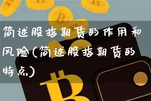 简述股指期货的作用和风险(简述股指期货的特点)_比特币_第1张_相聚币圈 简述股指期货的作用和风险(简述股指期货的特点)_https://www.xjzxxn66.com_比特币_第1张