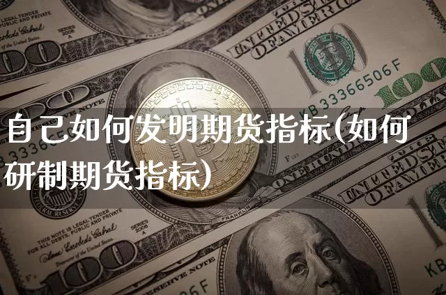 自己如何发明期货指标(如何研制期货指标)_https://www.xjzxxn66.com_比特币_第1张