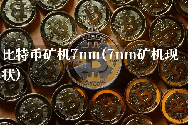比特币矿机7nm(7nm矿机现状)_https://www.xjzxxn66.com_币圈资讯_第1张