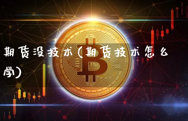 期货没技术(期货技术怎么学)_https://www.xjzxxn66.com_以太坊_第1张