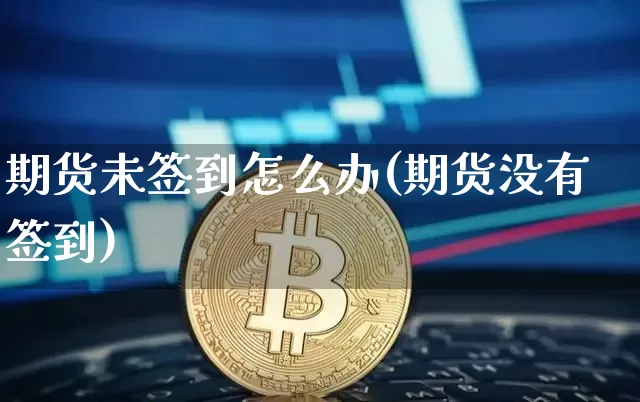 期货未签到怎么办(期货没有签到)_以太坊_第1张_相聚币圈 期货未签到怎么办(期货没有签到)_https://www.xjzxxn66.com_以太坊_第1张