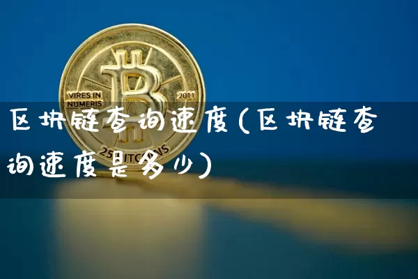 区块链查询速度(区块链查询速度是多少)_https://www.xjzxxn66.com_币圈资讯_第1张