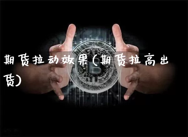 期货拉动效果(期货拉高出货)_未分类_第1张_相聚币圈 期货拉动效果(期货拉高出货)_https://www.xjzxxn66.com_未分类_第1张